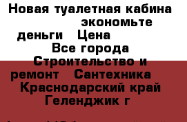 Новая туалетная кабина Ecostyle - экономьте деньги › Цена ­ 13 500 - Все города Строительство и ремонт » Сантехника   . Краснодарский край,Геленджик г.